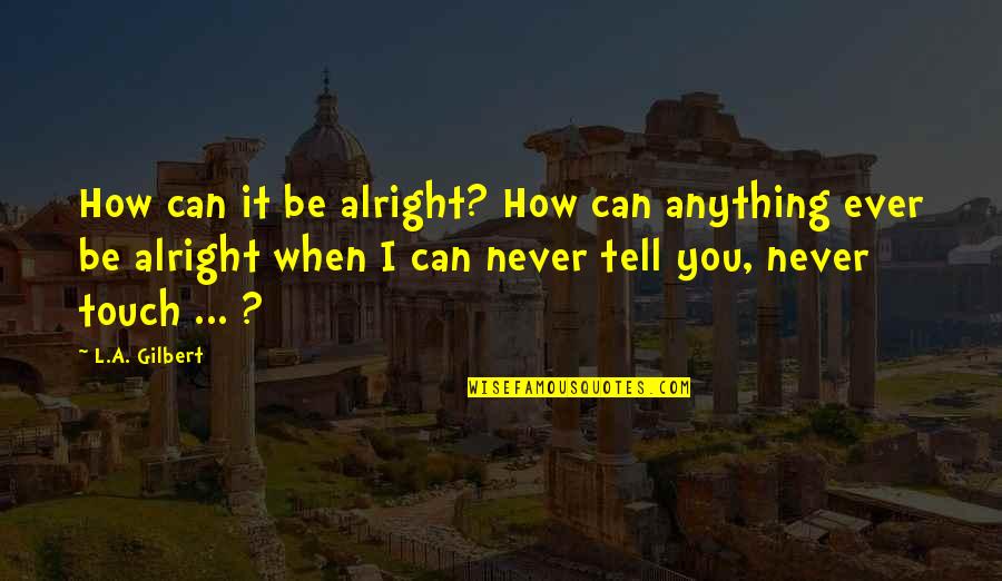Defazio Industries Quotes By L.A. Gilbert: How can it be alright? How can anything Defazio Industries Quotes By L.A. Gilbert: How can it be alright? How can anything
