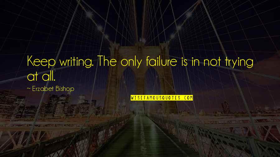Defcionki Quotes By Erzabet Bishop: Keep writing. The only failure is in not Defcionki Quotes By Erzabet Bishop: Keep writing. The only failure is in not