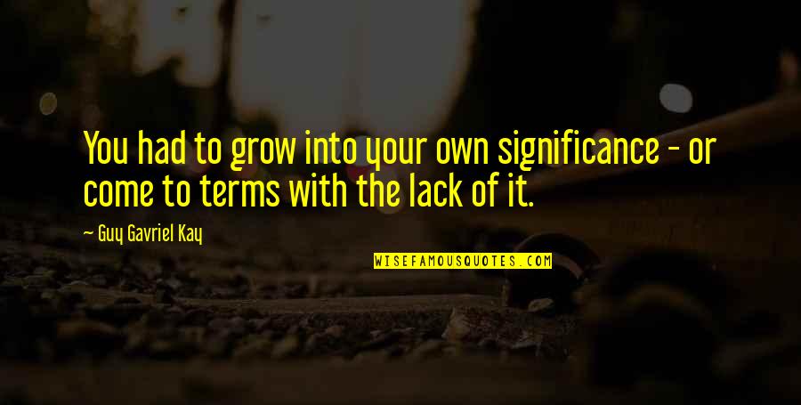 Defcionki Quotes By Guy Gavriel Kay: You had to grow into your own significance Defcionki Quotes By Guy Gavriel Kay: You had to grow into your own significance