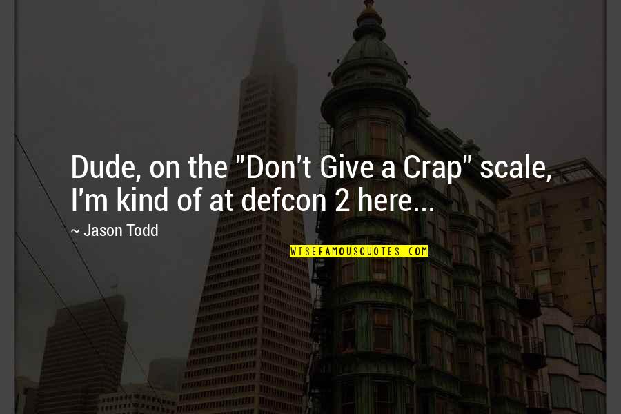 Defcon Quotes By Jason Todd: Dude, on the "Don't Give a Crap" scale,