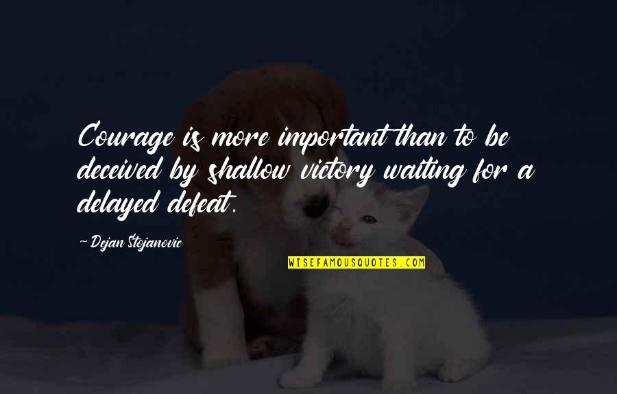 Defeat And Courage Quotes By Dejan Stojanovic: Courage is more important than to be deceived