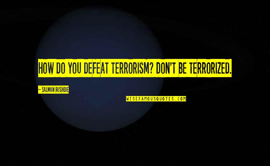 Defeat And Courage Quotes By Salman Rushdie: How do you defeat terrorism? Don't be terrorized.