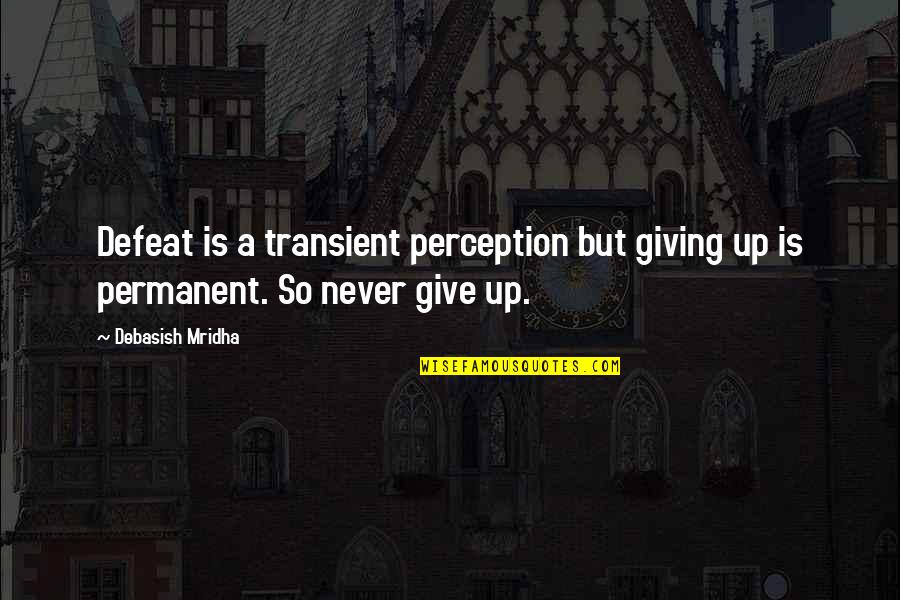 Defeat And Giving Up Quotes By Debasish Mridha: Defeat is a transient perception but giving up