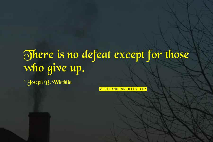 Defeat And Giving Up Quotes By Joseph B. Wirthlin: There is no defeat except for those who