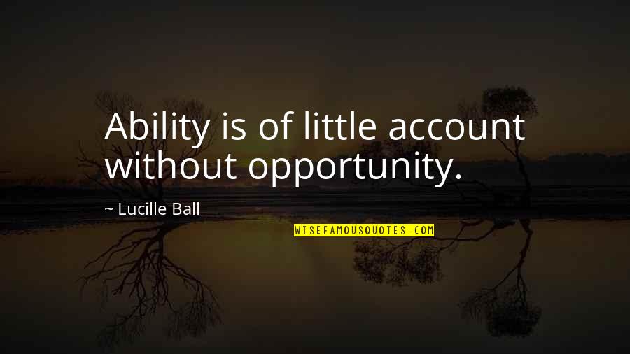 Defeat Despair Quotes By Lucille Ball: Ability is of little account without opportunity.