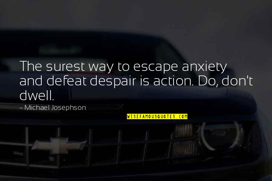 Defeat Despair Quotes By Michael Josephson: The surest way to escape anxiety and defeat