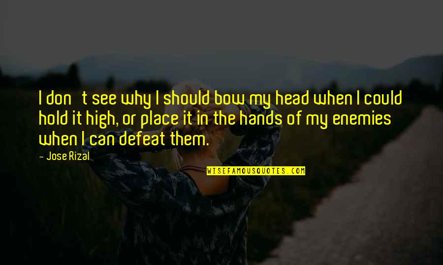 Defeat Enemies Quotes By Jose Rizal: I don't see why I should bow my