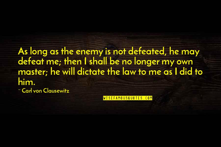 Defeat Enemy Quotes By Carl Von Clausewitz: As long as the enemy is not defeated,