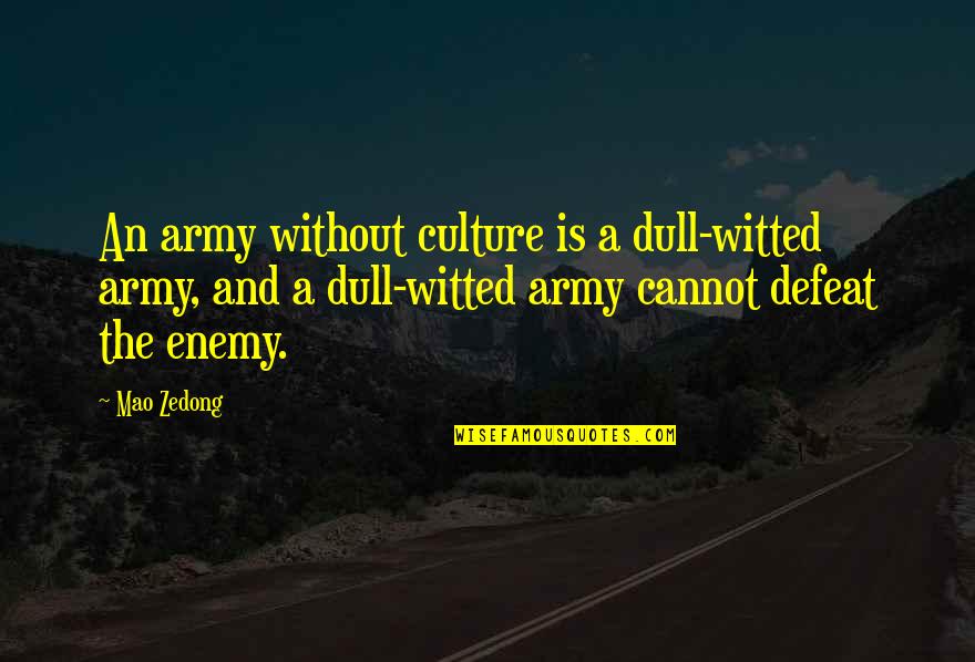 Defeat Enemy Quotes By Mao Zedong: An army without culture is a dull-witted army,