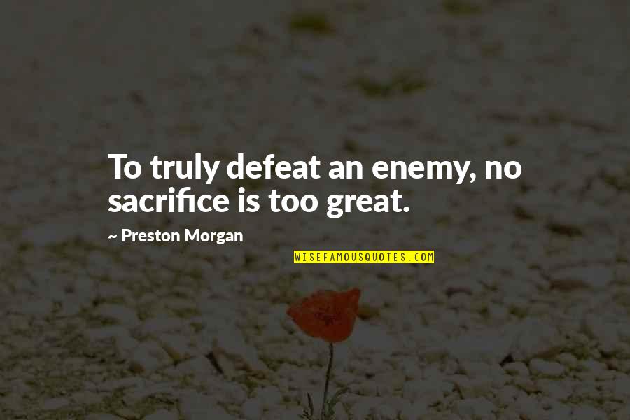 Defeat Enemy Quotes By Preston Morgan: To truly defeat an enemy, no sacrifice is