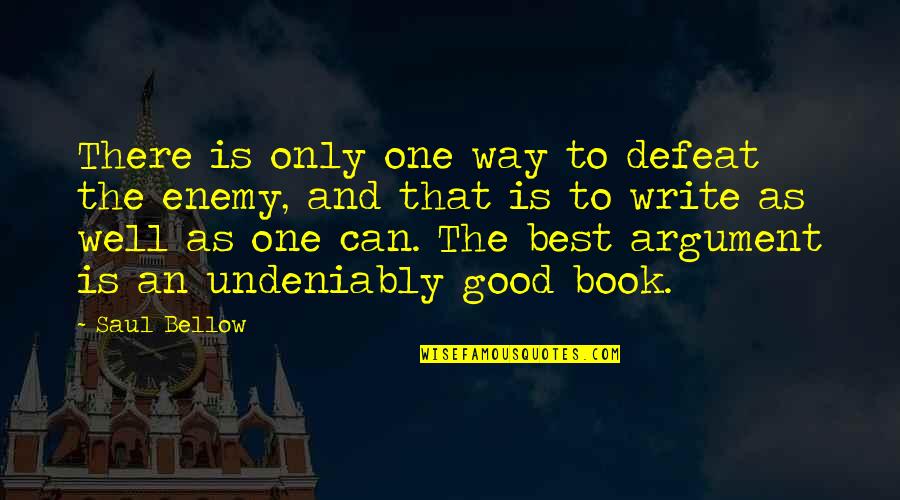 Defeat Enemy Quotes By Saul Bellow: There is only one way to defeat the