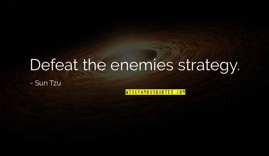 Defeat Enemy Quotes By Sun Tzu: Defeat the enemies strategy.