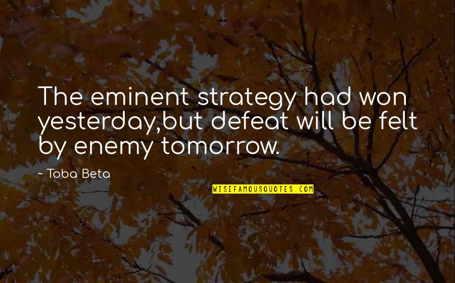 Defeat Enemy Quotes By Toba Beta: The eminent strategy had won yesterday,but defeat will