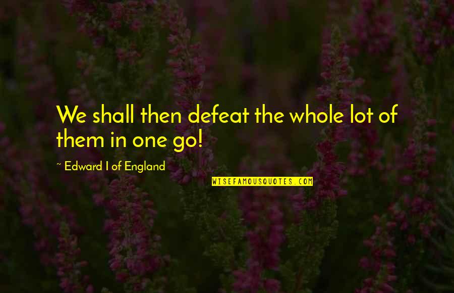 Defeat In War Quotes By Edward I Of England: We shall then defeat the whole lot of