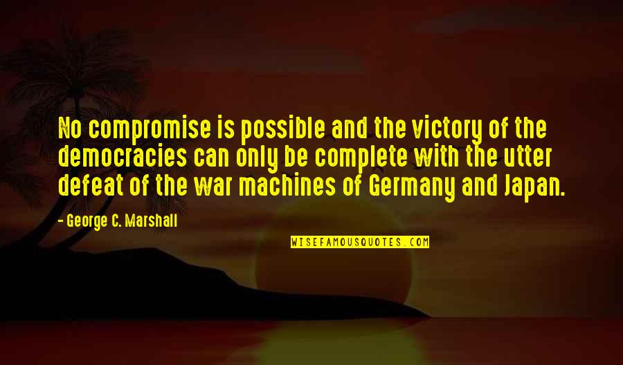 Defeat In War Quotes By George C. Marshall: No compromise is possible and the victory of