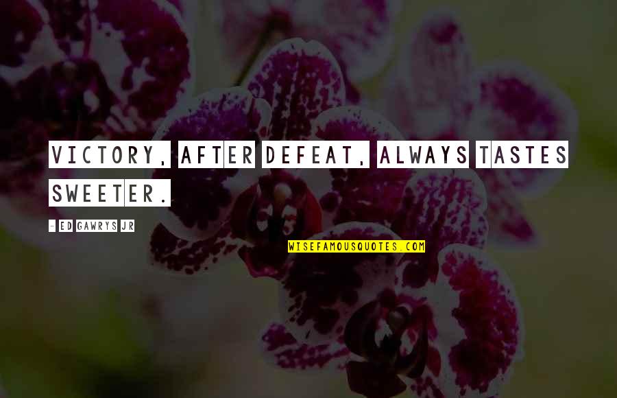 Defeat Quotes And Quotes By Ed Gawrys Jr: Victory, after defeat, always tastes sweeter.