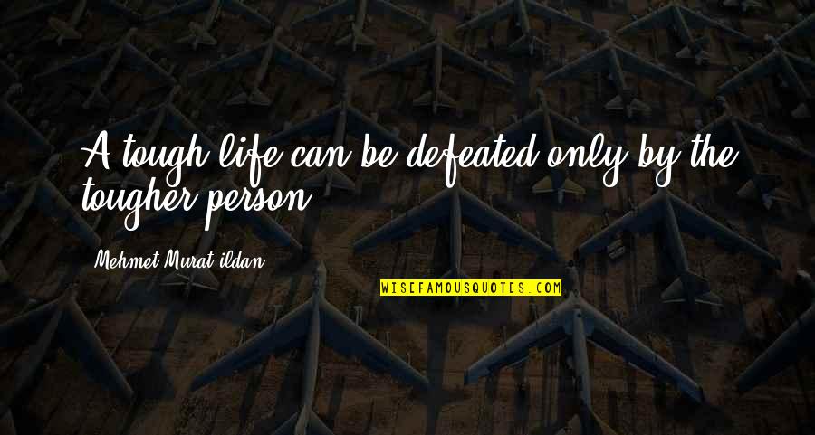 Defeat Quotes And Quotes By Mehmet Murat Ildan: A tough life can be defeated only by