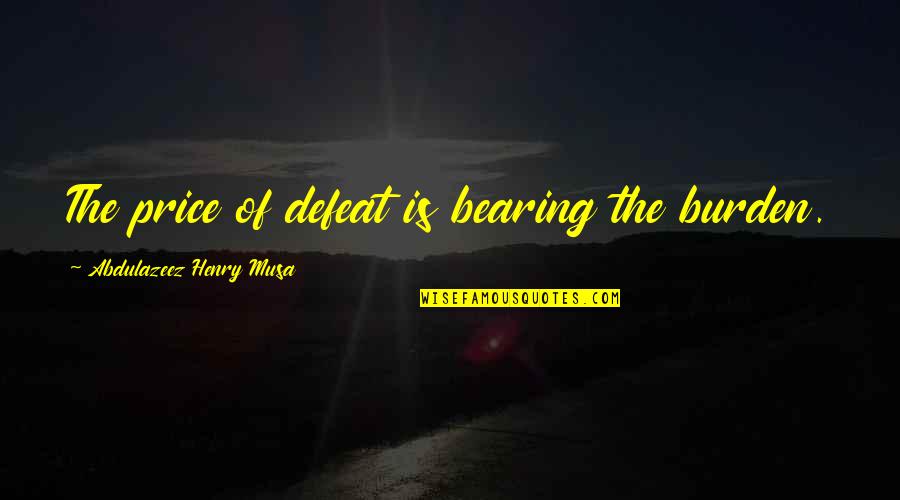 Defeat Quotes Quotes By Abdulazeez Henry Musa: The price of defeat is bearing the burden.