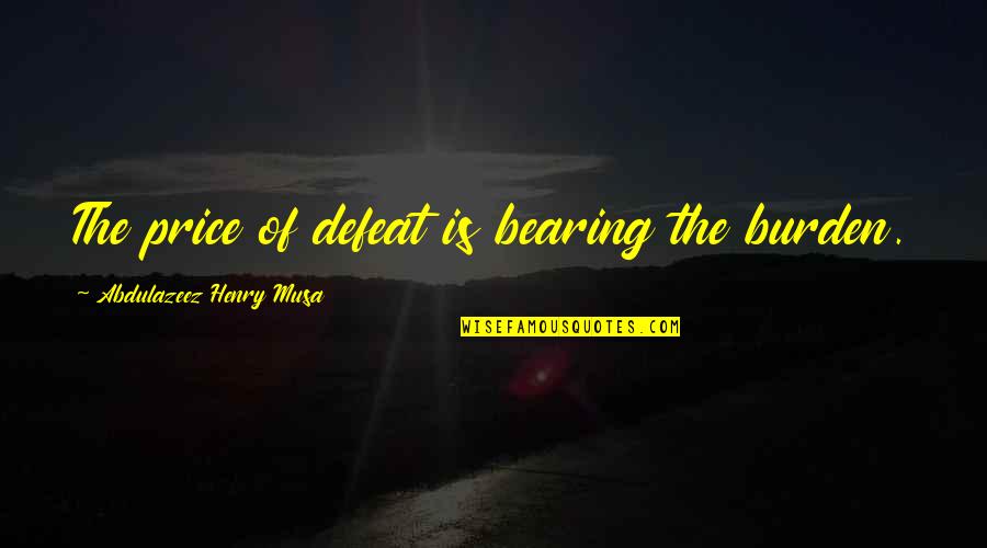 Defeat Quotes Quotes By Abdulazeez Henry Musa: The price of defeat is bearing the burden. Defeat Quotes Quotes By Abdulazeez Henry Musa: The price of defeat is bearing the burden.