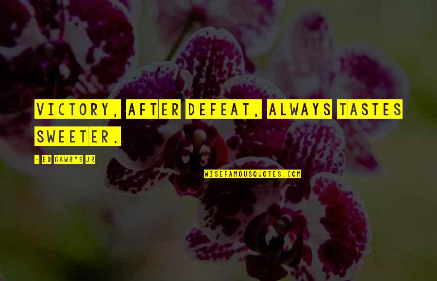 Defeat Quotes Quotes By Ed Gawrys Jr: Victory, after defeat, always tastes sweeter.