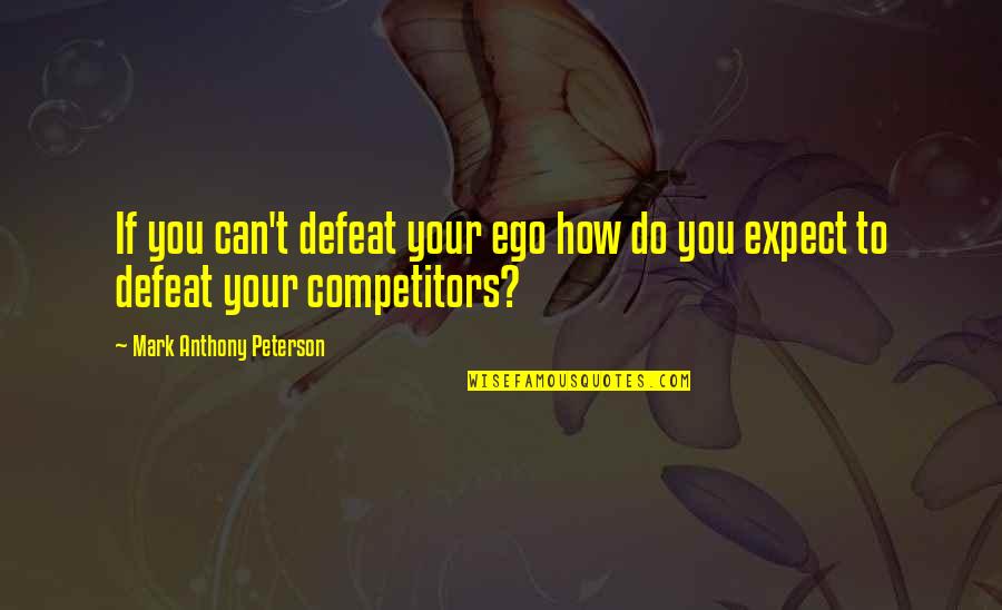 Defeat Quotes Quotes By Mark Anthony Peterson: If you can't defeat your ego how do