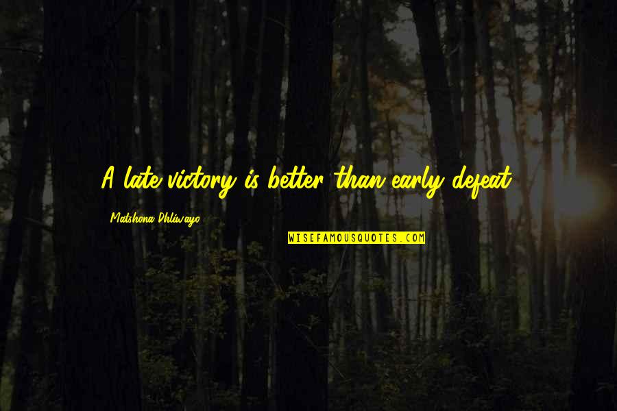 Defeat Quotes Quotes By Matshona Dhliwayo: A late victory is better than early defeat.