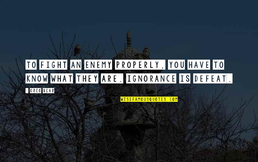 Defeat The Enemy Quotes By Greg Bear: To fight an enemy properly, you have to