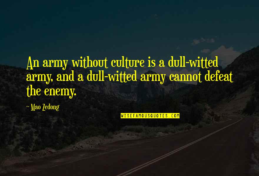 Defeat The Enemy Quotes By Mao Zedong: An army without culture is a dull-witted army, Defeat The Enemy Quotes By Mao Zedong: An army without culture is a dull-witted army,