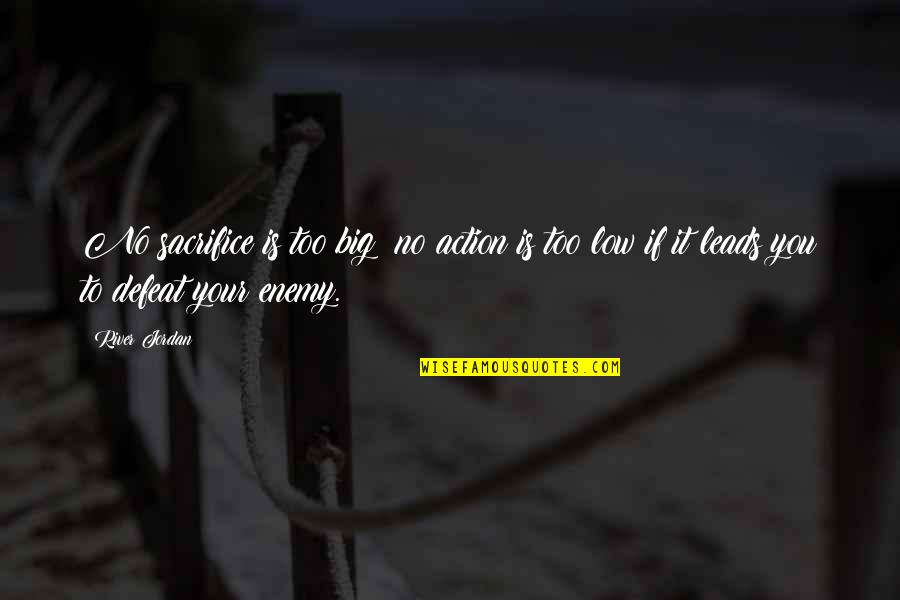 Defeat The Enemy Quotes By River Jordan: No sacrifice is too big; no action is