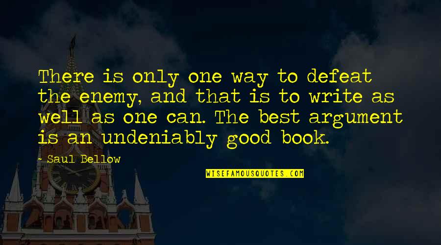 Defeat The Enemy Quotes By Saul Bellow: There is only one way to defeat the Defeat The Enemy Quotes By Saul Bellow: There is only one way to defeat the