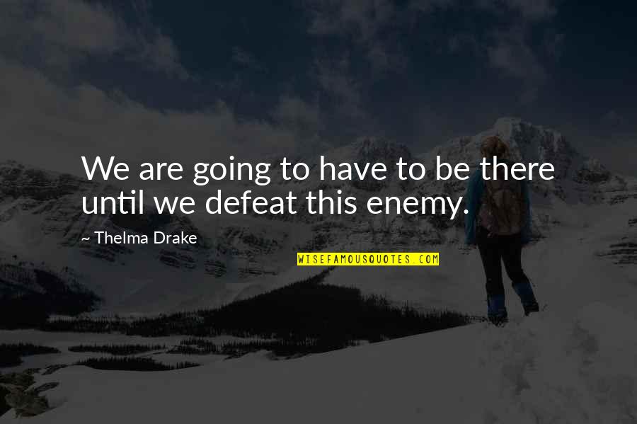 Defeat The Enemy Quotes By Thelma Drake: We are going to have to be there Defeat The Enemy Quotes By Thelma Drake: We are going to have to be there