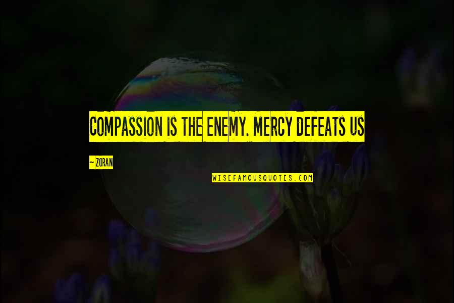 Defeat The Enemy Quotes By Zoran: Compassion is the enemy. Mercy defeats us