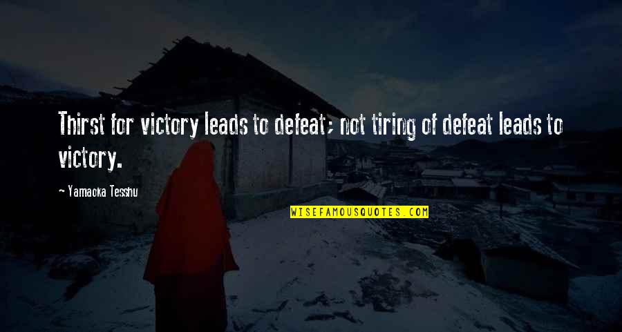 Defeat To Victory Quotes By Yamaoka Tesshu: Thirst for victory leads to defeat; not tiring