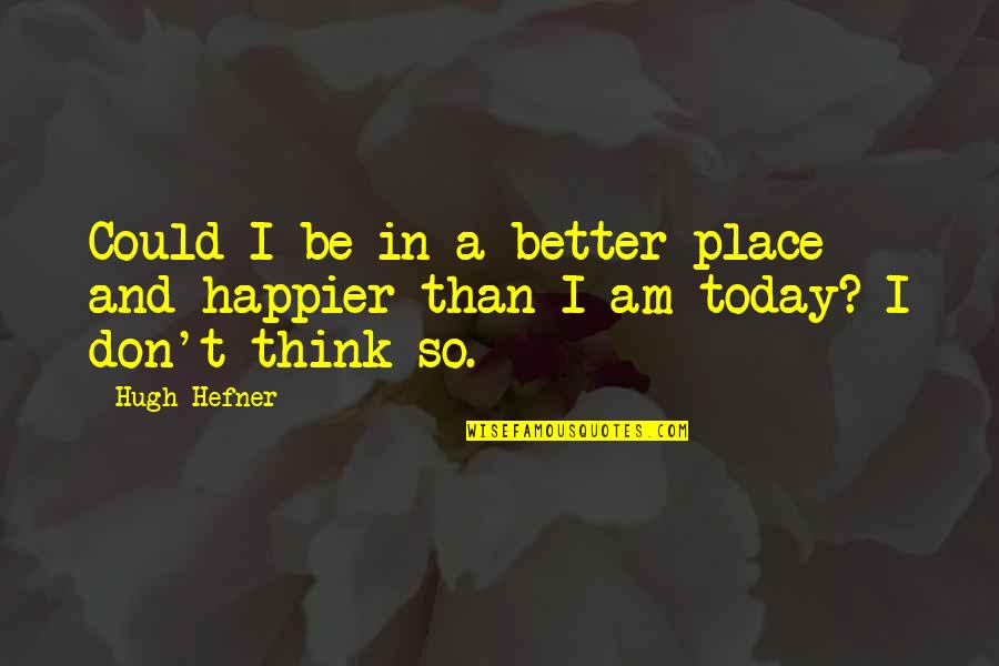 Defeated Love Quotes By Hugh Hefner: Could I be in a better place and