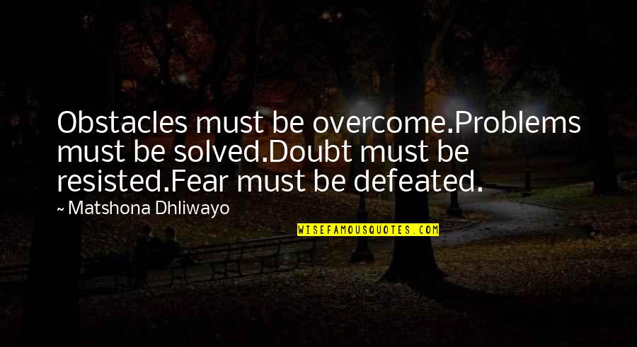 Defeated Quotes Quotes By Matshona Dhliwayo: Obstacles must be overcome.Problems must be solved.Doubt must