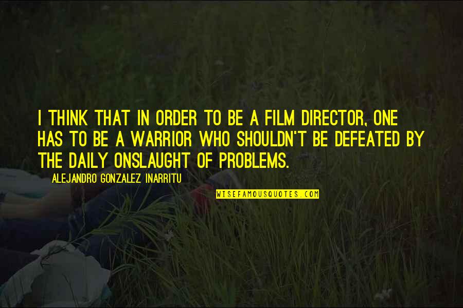 Defeated Warrior Quotes By Alejandro Gonzalez Inarritu: I think that in order to be a
