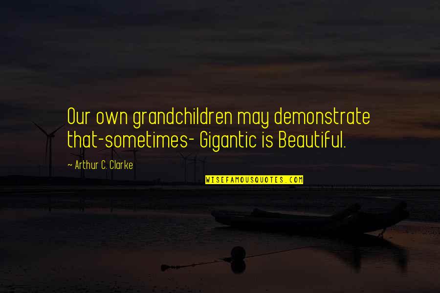 Defeated Warrior Quotes By Arthur C. Clarke: Our own grandchildren may demonstrate that-sometimes- Gigantic is