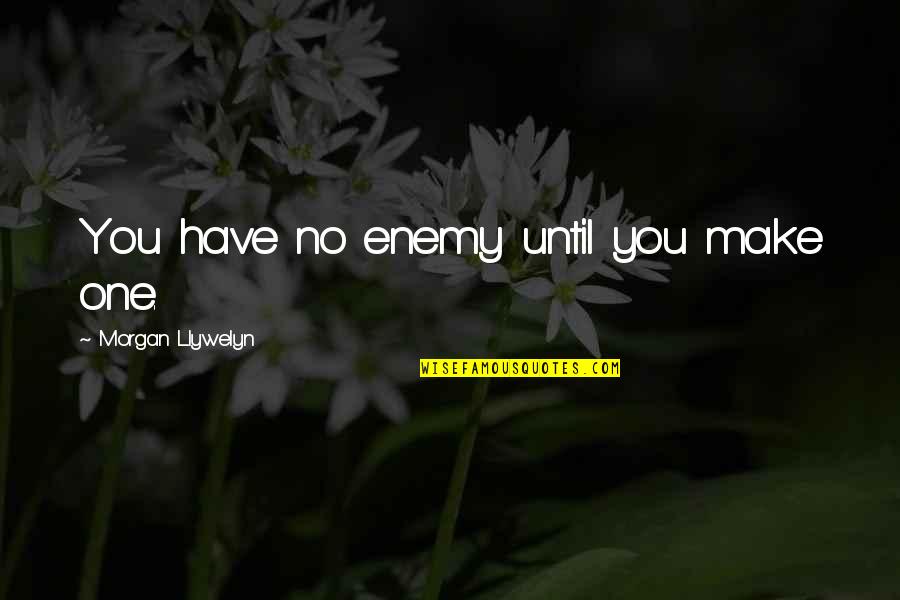 Defeater Of Lee Quotes By Morgan Llywelyn: You have no enemy until you make one. Defeater Of Lee Quotes By Morgan Llywelyn: You have no enemy until you make one.