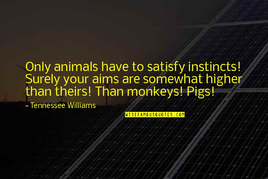 Defeater Quotes By Tennessee Williams: Only animals have to satisfy instincts! Surely your