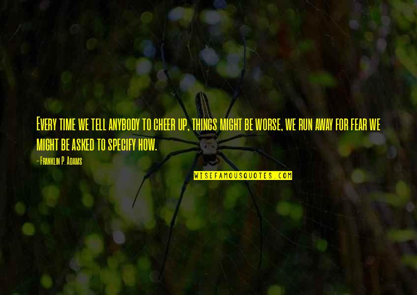 Defeathering Quotes By Franklin P. Adams: Every time we tell anybody to cheer up,