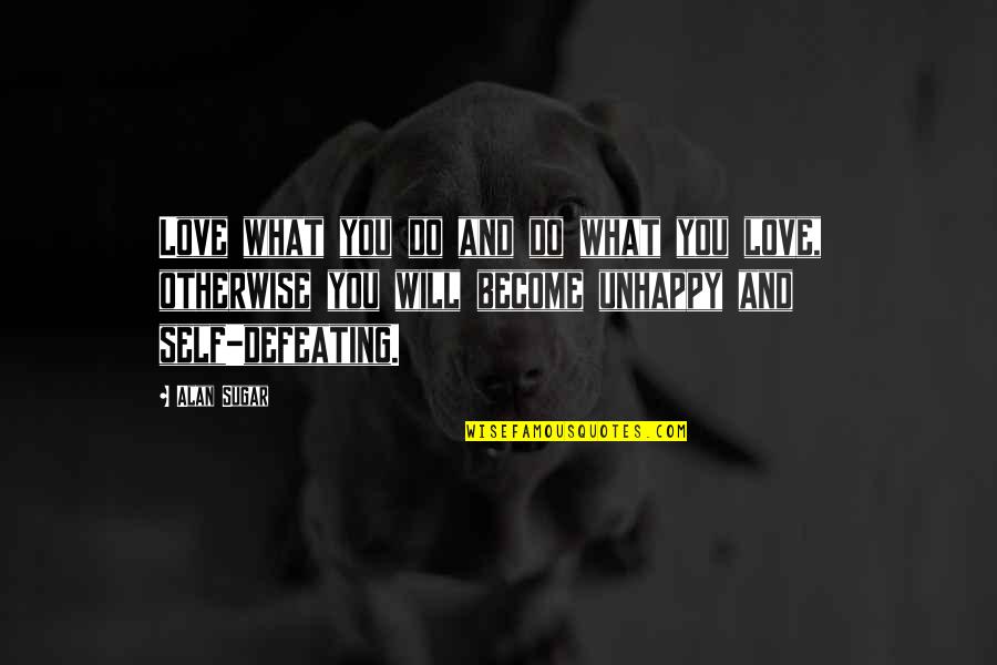Defeating Quotes By Alan Sugar: Love what you do and do what you Defeating Quotes By Alan Sugar: Love what you do and do what you