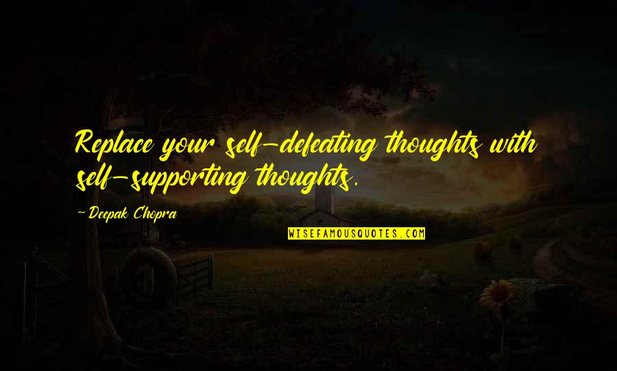 Defeating Quotes By Deepak Chopra: Replace your self-defeating thoughts with self-supporting thoughts.