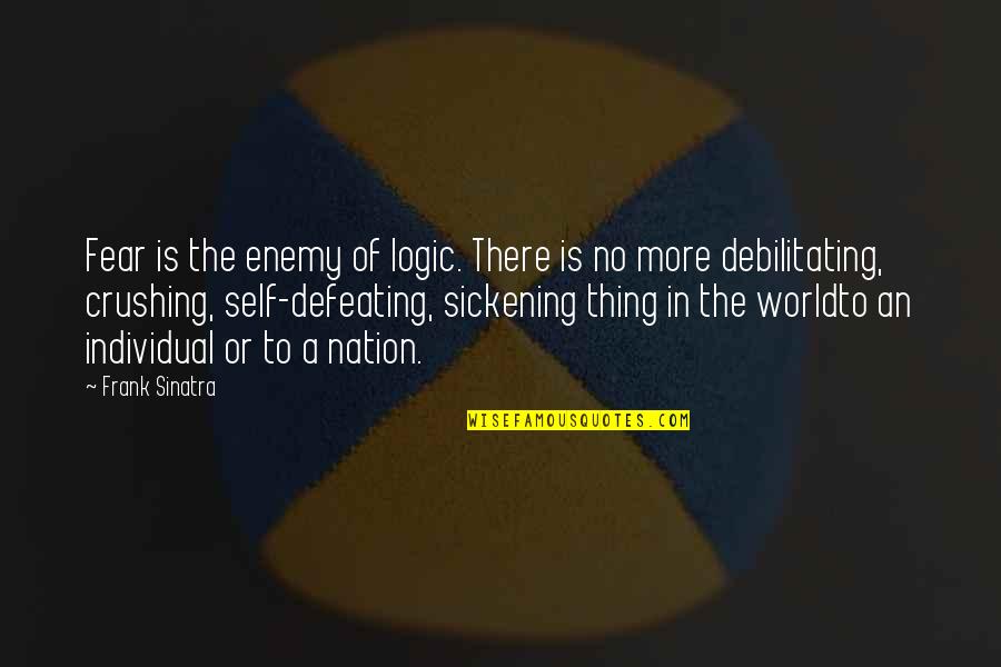 Defeating Quotes By Frank Sinatra: Fear is the enemy of logic. There is Defeating Quotes By Frank Sinatra: Fear is the enemy of logic. There is