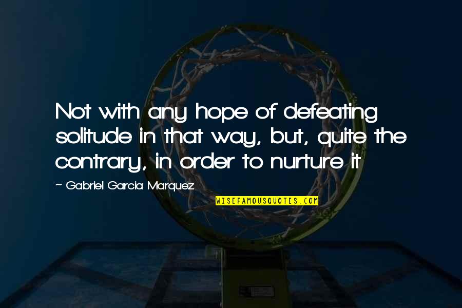 Defeating Quotes By Gabriel Garcia Marquez: Not with any hope of defeating solitude in Defeating Quotes By Gabriel Garcia Marquez: Not with any hope of defeating solitude in