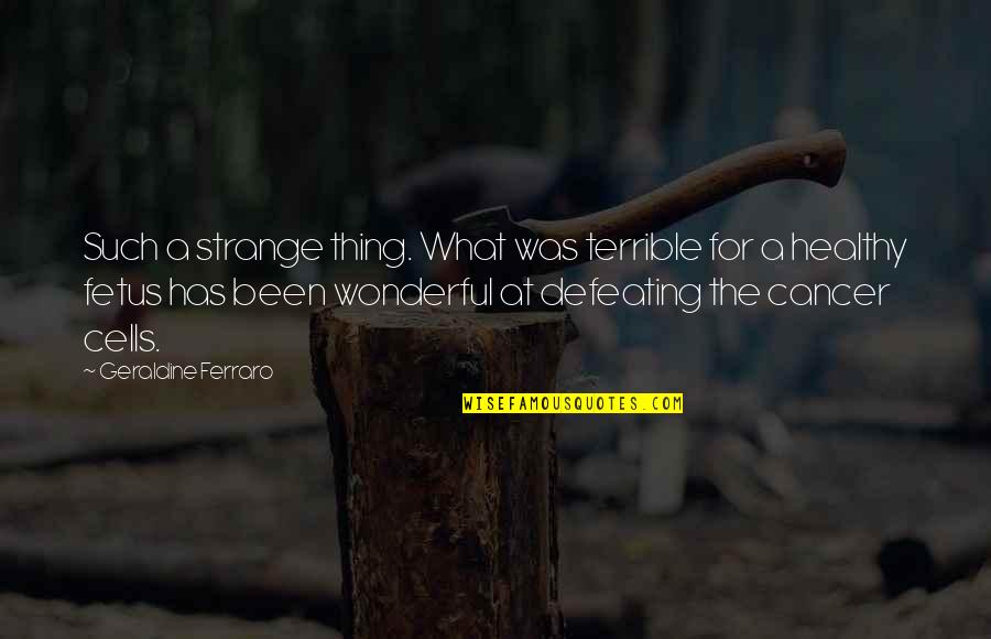 Defeating Quotes By Geraldine Ferraro: Such a strange thing. What was terrible for Defeating Quotes By Geraldine Ferraro: Such a strange thing. What was terrible for