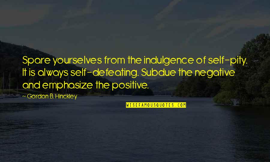 Defeating Quotes By Gordon B. Hinckley: Spare yourselves from the indulgence of self-pity. It Defeating Quotes By Gordon B. Hinckley: Spare yourselves from the indulgence of self-pity. It