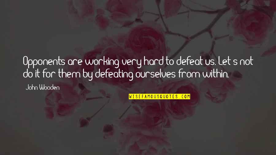 Defeating Quotes By John Wooden: Opponents are working very hard to defeat us. Defeating Quotes By John Wooden: Opponents are working very hard to defeat us.