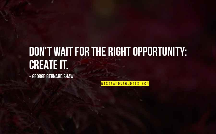 Defeating Your Enemy Quotes By George Bernard Shaw: Don't wait for the right opportunity: create it.