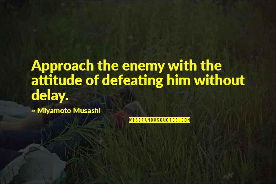 Defeating Your Enemy Quotes By Miyamoto Musashi: Approach the enemy with the attitude of defeating