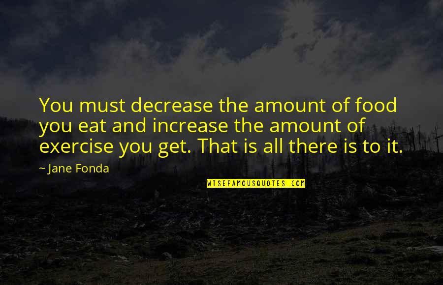Defeating Your Opponent Quotes By Jane Fonda: You must decrease the amount of food you Defeating Your Opponent Quotes By Jane Fonda: You must decrease the amount of food you